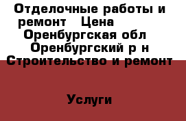 Отделочные работы и ремонт › Цена ­ 1 000 - Оренбургская обл., Оренбургский р-н Строительство и ремонт » Услуги   . Оренбургская обл.